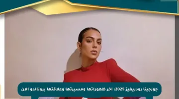 جورجينا رودريغيز 2025: آخر ظهوراتها ومسيرتها وعلاقتها برونالدو الآن